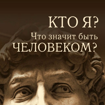 «Кто я? Что значит быть Человеком?»