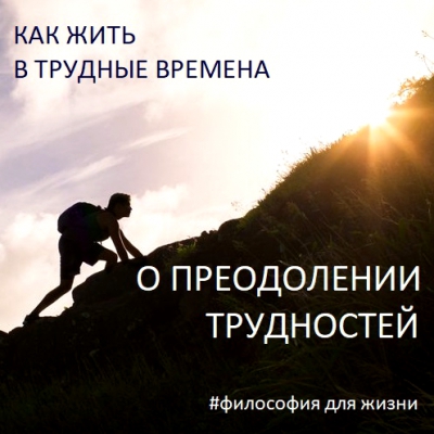 Как жить в трудные времена. О преодолении трудностей. Лекция
