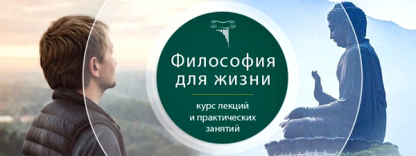 Курс «Философия для жизни. От теории к практике» Курс «Философия для жизни. От теории к практике»